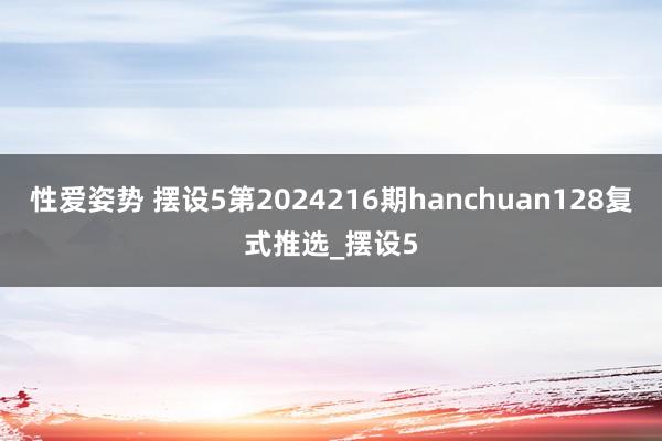 性爱姿势 摆设5第2024216期hanchuan128复式推选_摆设5