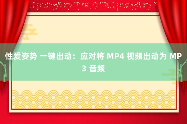 性爱姿势 一键出动：应对将 MP4 视频出动为 MP3 音频