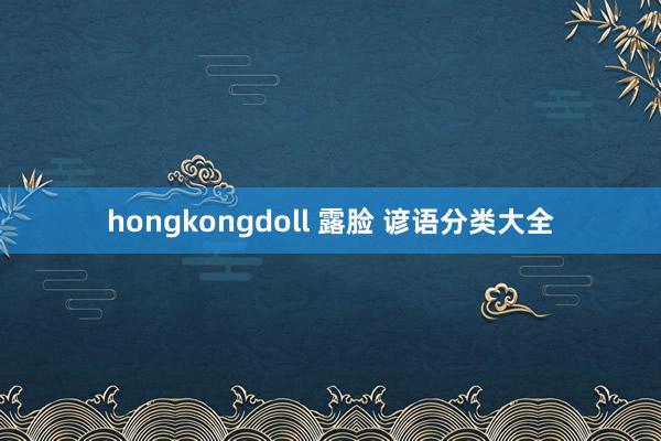 hongkongdoll 露脸 谚语分类大全