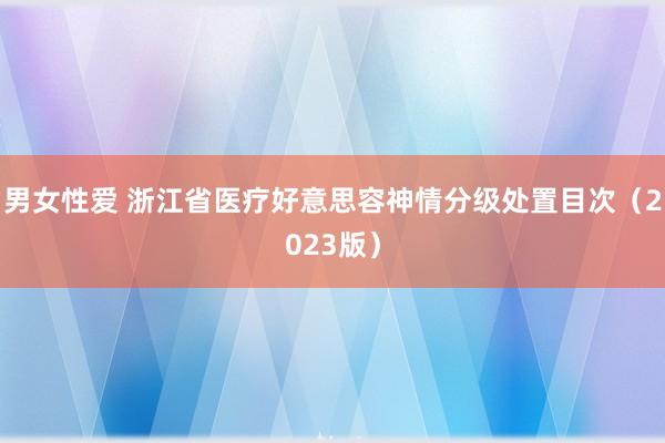 男女性爱 浙江省医疗好意思容神情分级处置目次（2023版）