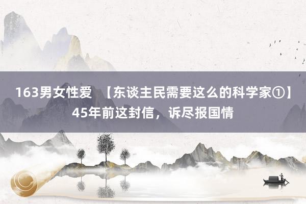 163男女性爱  【东谈主民需要这么的科学家①】45年前这封信，诉尽报国情