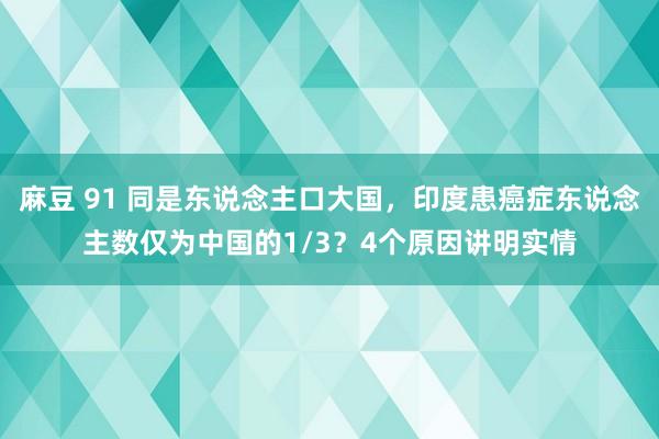 麻豆 91 同是东说念主口大国，印度患癌症东说念主数仅为中国的1/3？4个原因讲明实情