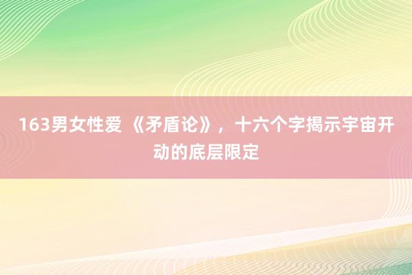 163男女性爱 《矛盾论》，十六个字揭示宇宙开动的底层限定