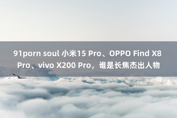 91porn soul 小米15 Pro、OPPO Find X8 Pro、vivo X200 Pro，谁是长焦杰出人物