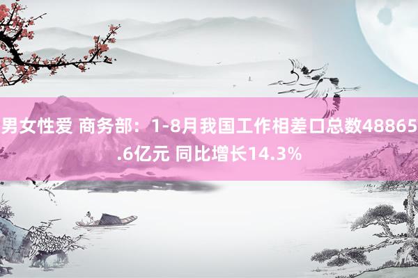 男女性爱 商务部：1-8月我国工作相差口总数48865.6亿元 同比增长14.3%