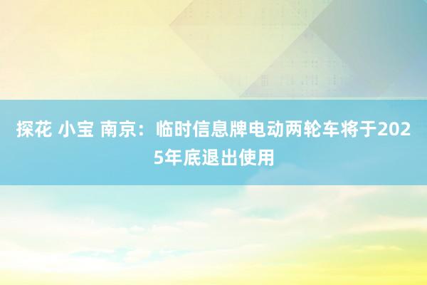 探花 小宝 南京：临时信息牌电动两轮车将于2025年底退出使用