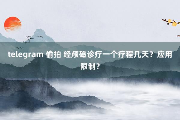 telegram 偷拍 经颅磁诊疗一个疗程几天？应用限制？