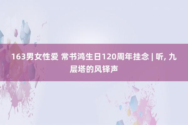 163男女性爱 常书鸿生日120周年挂念 | 听， 九层塔的风铎声