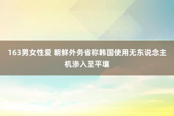 163男女性爱 朝鲜外务省称韩国使用无东说念主机渗入至平壤