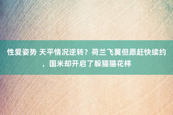 性爱姿势 天平情况逆转？荷兰飞翼但愿赶快续约，国米却开启了躲猫猫花样