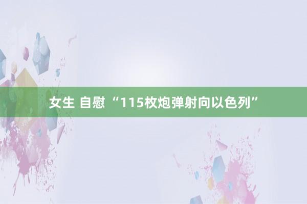 女生 自慰 “115枚炮弹射向以色列”