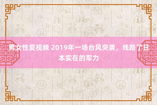 男女性爱视频 2019年一场台风突袭，线路了日本实在的军力