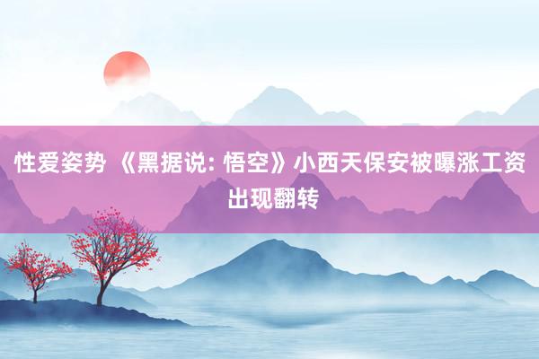 性爱姿势 《黑据说: 悟空》小西天保安被曝涨工资 出现翻转