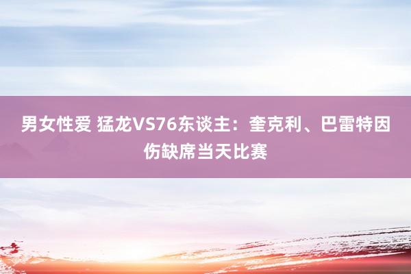 男女性爱 猛龙VS76东谈主：奎克利、巴雷特因伤缺席当天比赛