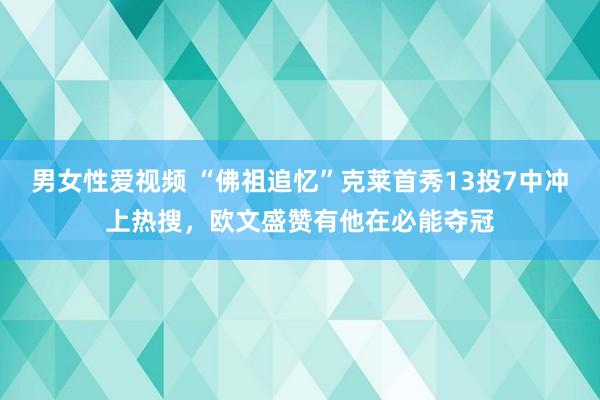 男女性爱视频 “佛祖追忆”克莱首秀13投7中冲上热搜，欧文盛赞有他在必能夺冠