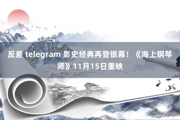 反差 telegram 影史经典再登银幕！《海上钢琴师》11月15日重映