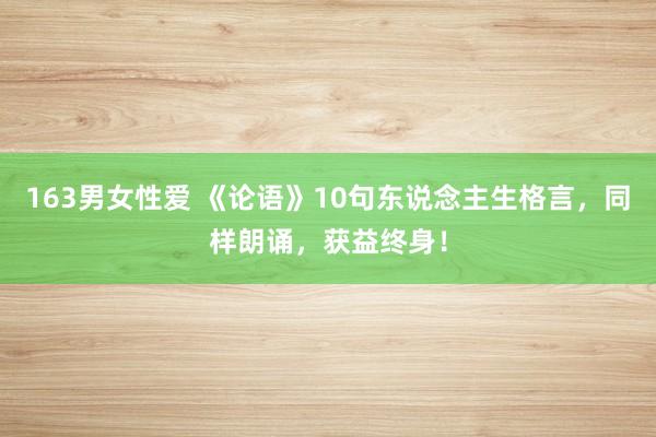 163男女性爱 《论语》10句东说念主生格言，同样朗诵，获益终身！