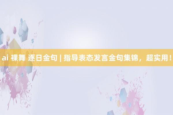 ai 裸舞 逐日金句 | 指导表态发言金句集锦，超实用！