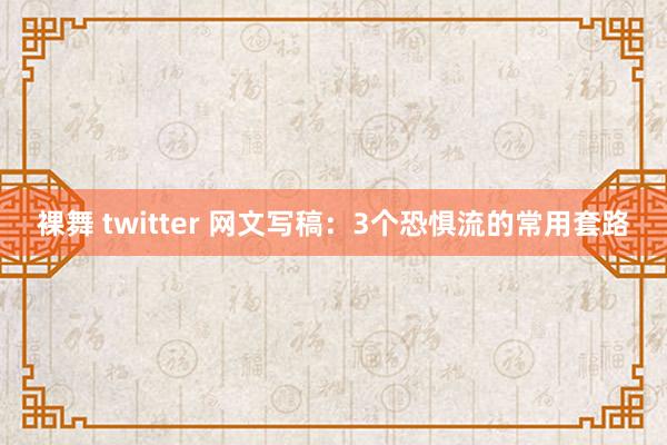 裸舞 twitter 网文写稿：3个恐惧流的常用套路