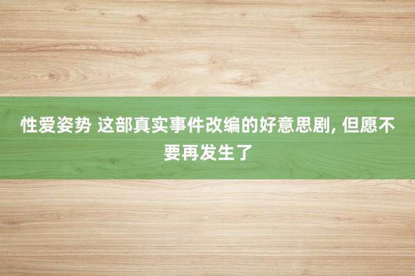 性爱姿势 这部真实事件改编的好意思剧， 但愿不要再发生了