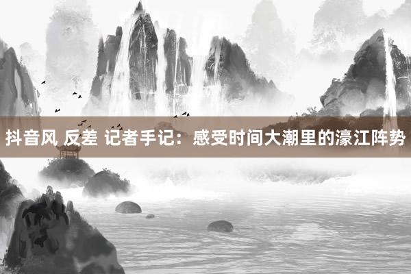 抖音风 反差 记者手记：感受时间大潮里的濠江阵势