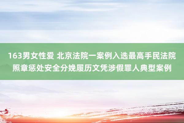 163男女性爱 北京法院一案例入选最高手民法院照章惩处安全分娩履历文凭涉假罪人典型案例