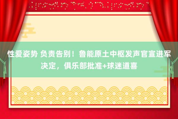 性爱姿势 负责告别！鲁能原土中枢发声官宣进军决定，俱乐部批准+球迷道喜