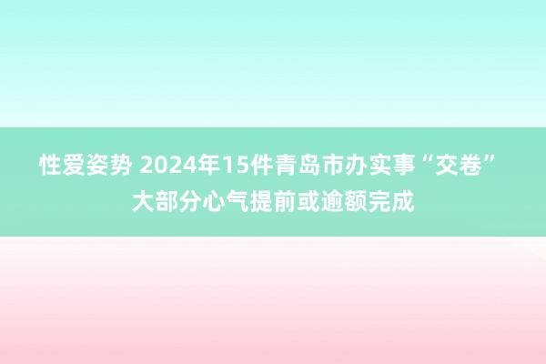 性爱姿势 2024年15件青岛市办实事“交卷” 大部分心气提前或逾额完成