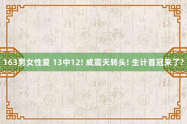 163男女性爱 13中12! 威震天转头! 生计首冠来了?