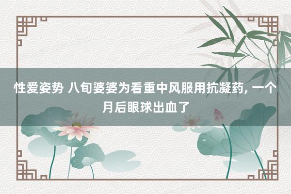 性爱姿势 八旬婆婆为看重中风服用抗凝药， 一个月后眼球出血了