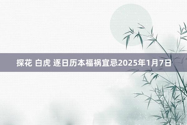 探花 白虎 逐日历本福祸宜忌2025年1月7日