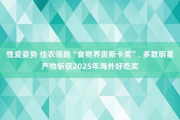 性爱姿势 佳农领跑“食物界奥斯卡奖”， 多款明星产物斩获2025年海外好吃奖