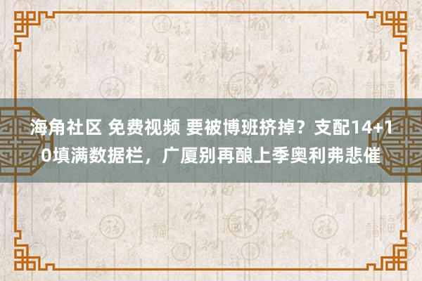 海角社区 免费视频 要被博班挤掉？支配14+10填满数据栏，广厦别再酿上季奥利弗悲催