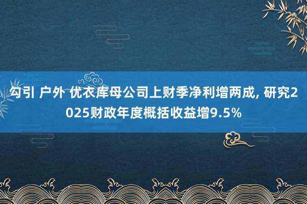 勾引 户外 优衣库母公司上财季净利增两成， 研究2025财政年度概括收益增9.5%