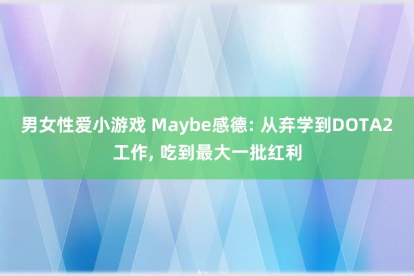 男女性爱小游戏 Maybe感德: 从弃学到DOTA2工作， 吃到最大一批红利