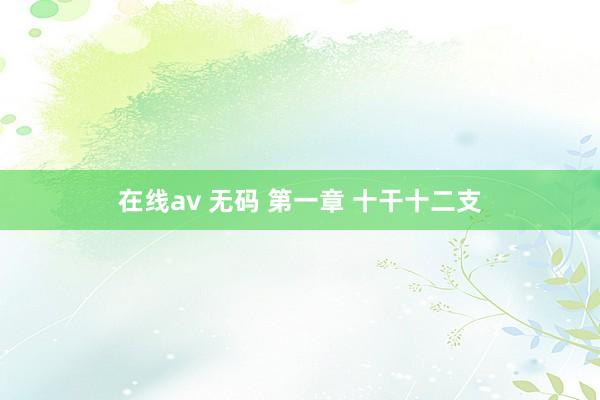 在线av 无码 第一章 十干十二支