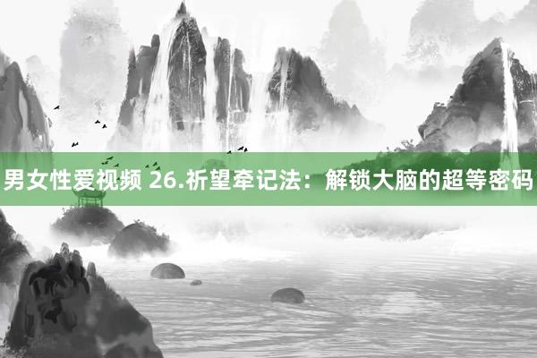 男女性爱视频 26.祈望牵记法：解锁大脑的超等密码